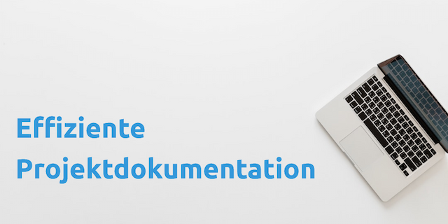 Effiziente Projektdokumentation – Vorteile, Nutzen, Inhalte und Umfang